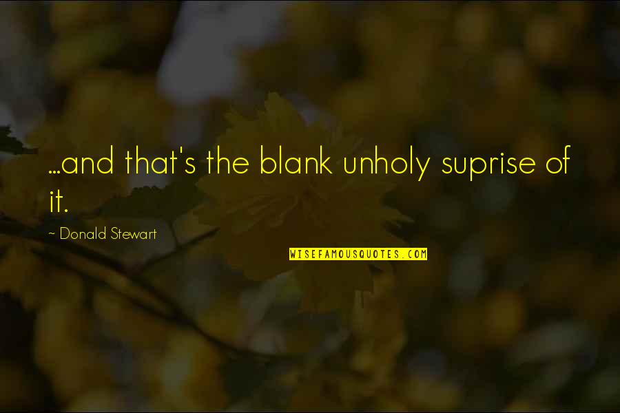 Blank Quotes By Donald Stewart: ...and that's the blank unholy suprise of it. Blank Quotes By Donald Stewart: ...and that's the blank unholy suprise of it.