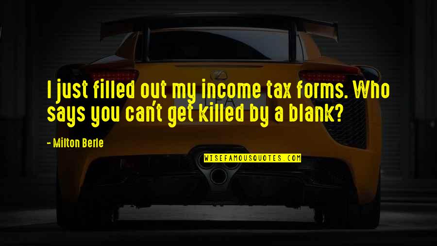 Blank Says Then Quotes By Milton Berle: I just filled out my income tax forms.