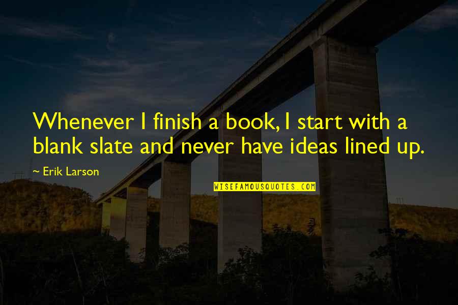 Blank Slate Quotes By Erik Larson: Whenever I finish a book, I start with