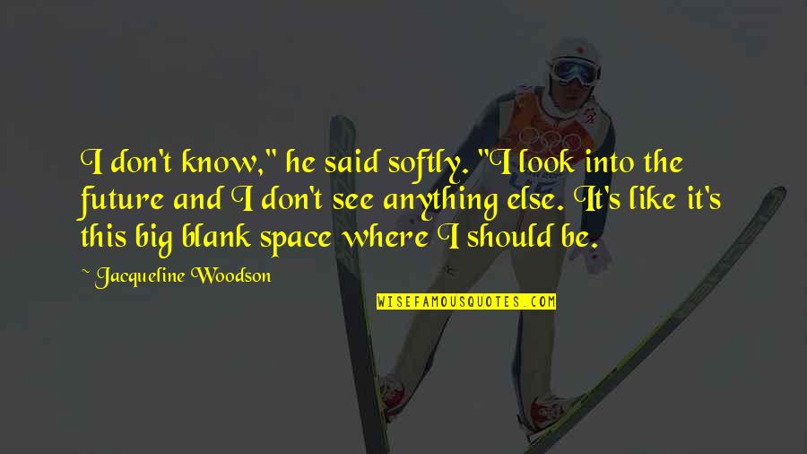 Blank Space Quotes By Jacqueline Woodson: I don't know," he said softly. "I look