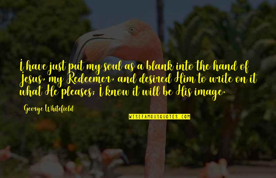 Blank To My Blank Quotes By George Whitefield: I have just put my soul as a