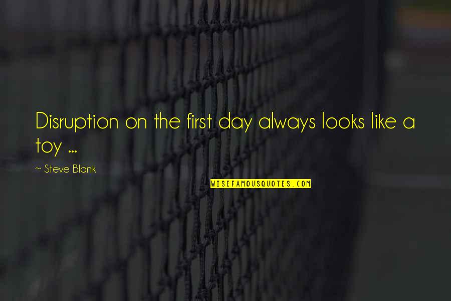 Blank To My Blank Quotes By Steve Blank: Disruption on the first day always looks like