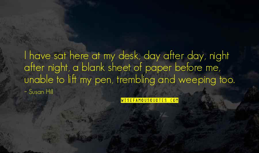 Blank To My Blank Quotes By Susan Hill: I have sat here at my desk, day