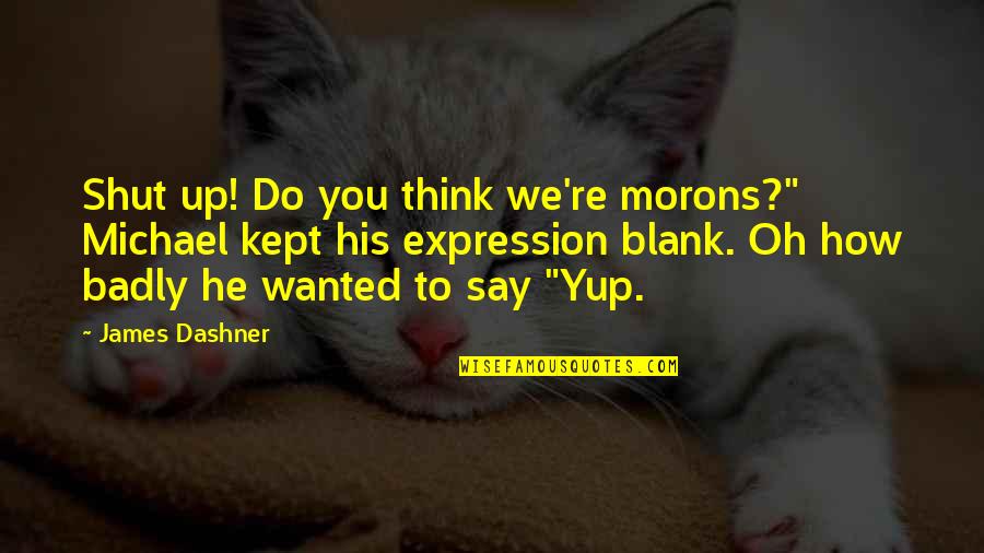Blank You Quotes By James Dashner: Shut up! Do you think we're morons?" Michael