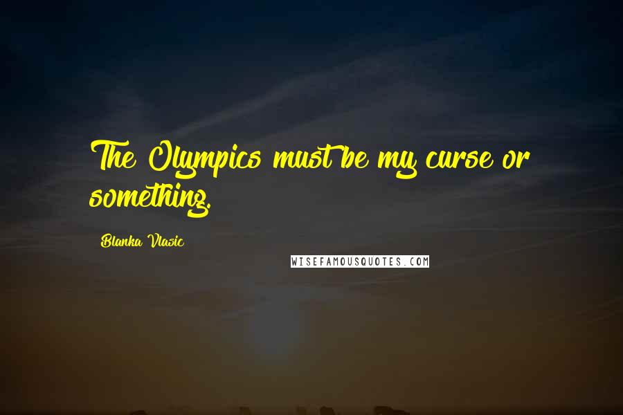 Blanka Vlasic quotes: The Olympics must be my curse or something.