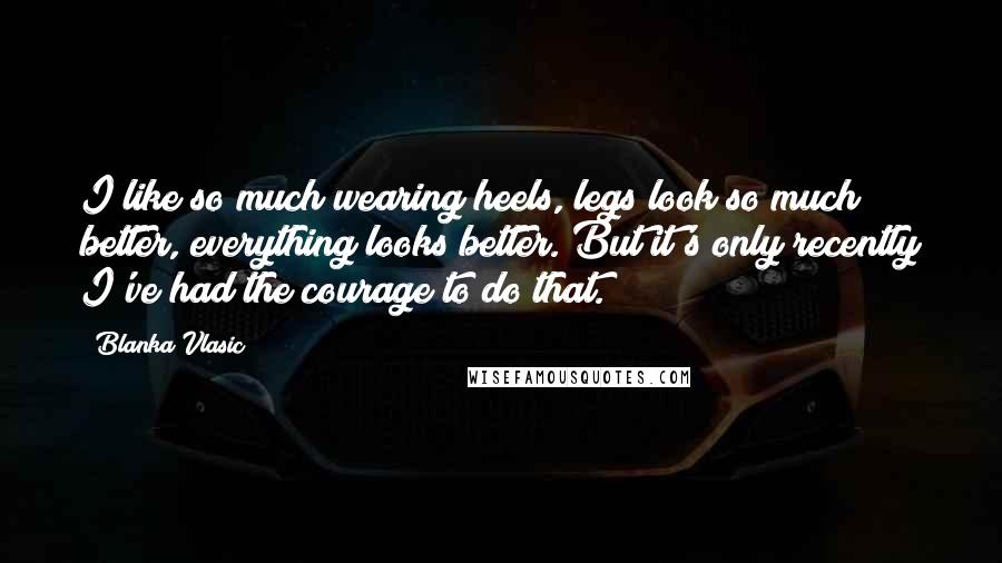 Blanka Vlasic quotes: I like so much wearing heels, legs look so much better, everything looks better. But it's only recently I've had the courage to do that. Blanka Vlasic quotes: I like so much wearing heels, legs look so much better, everything looks better. But it's only recently I've had the courage to do that.
