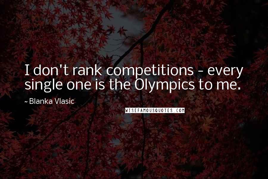 Blanka Vlasic quotes: I don't rank competitions - every single one is the Olympics to me.