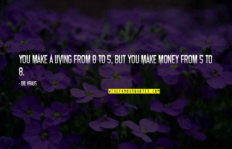 Blankers Kapellen Quotes By Bill Kraus: You make a living from 8 to 5,