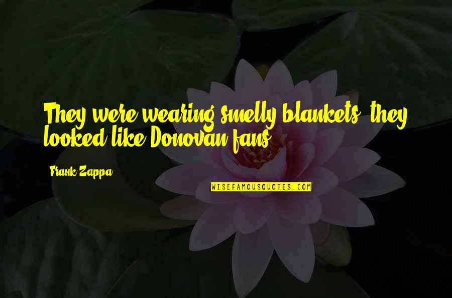 Blanket Quotes By Frank Zappa: They were wearing smelly blankets, they looked like