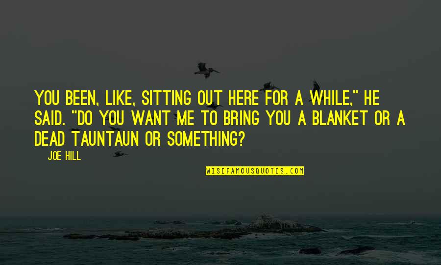 Blanket Quotes By Joe Hill: You been, like, sitting out here for a