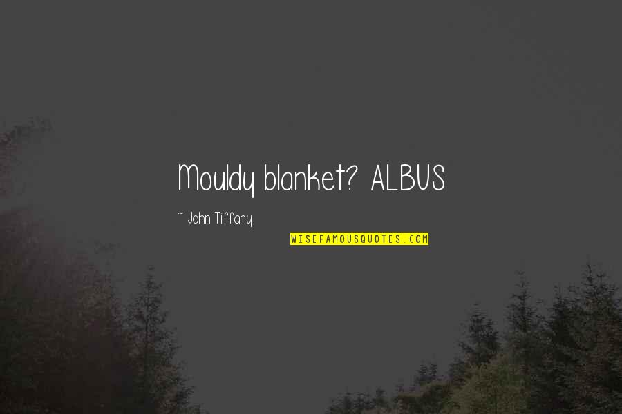 Blanket Quotes By John Tiffany: Mouldy blanket? ALBUS