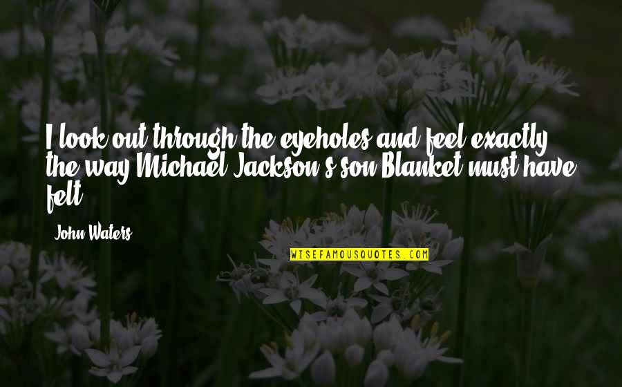 Blanket Quotes By John Waters: I look out through the eyeholes and feel