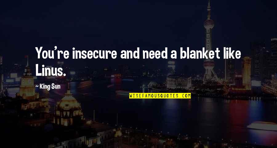 Blanket Quotes By King Sun: You're insecure and need a blanket like Linus.