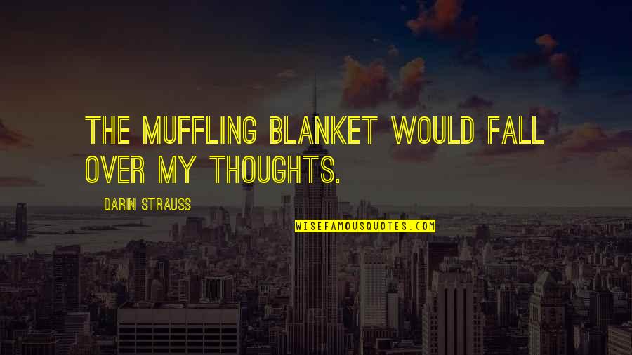Blanket The Quotes By Darin Strauss: The muffling blanket would fall over my thoughts.