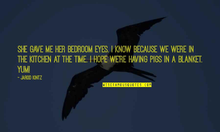 Blanket The Quotes By Jarod Kintz: She gave me her bedroom eyes. I know