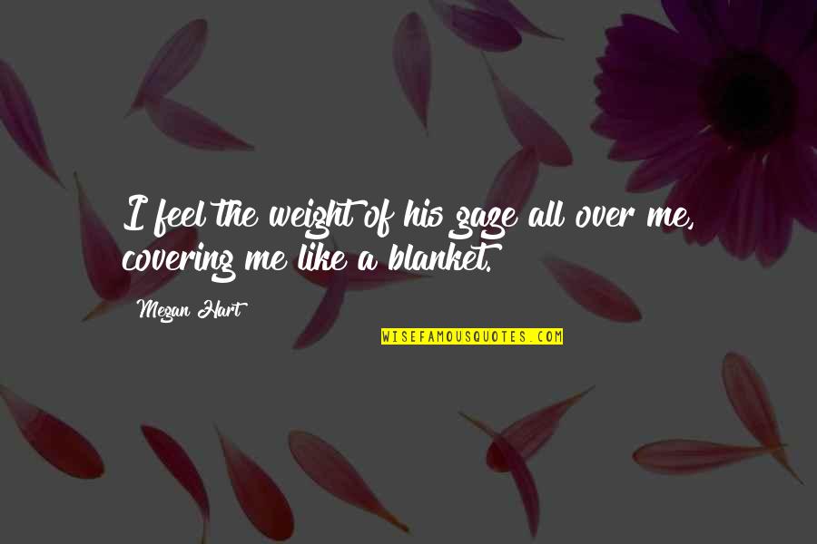 Blanket The Quotes By Megan Hart: I feel the weight of his gaze all