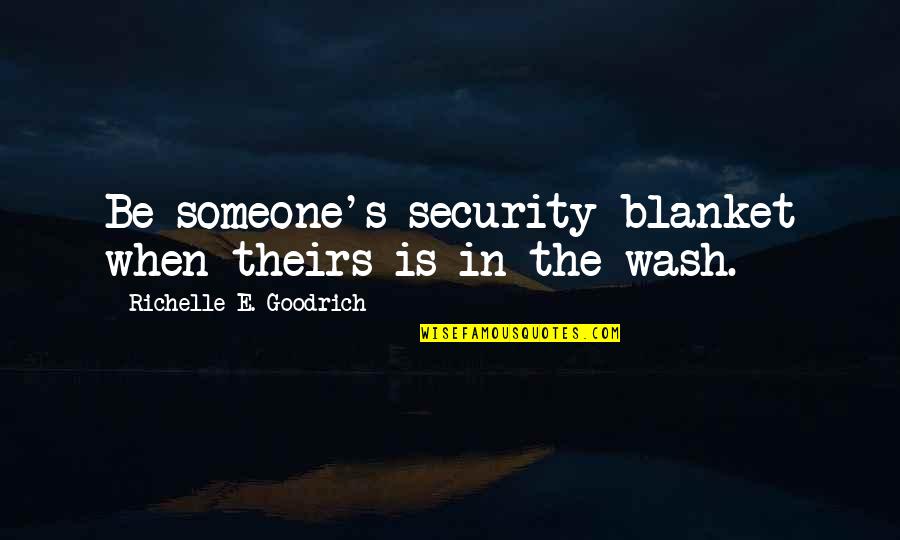 Blanket The Quotes By Richelle E. Goodrich: Be someone's security blanket when theirs is in