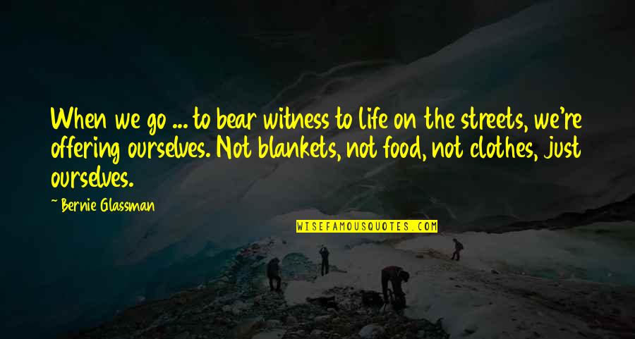 Blankets Quotes By Bernie Glassman: When we go ... to bear witness to