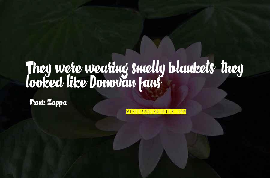 Blankets Quotes By Frank Zappa: They were wearing smelly blankets, they looked like