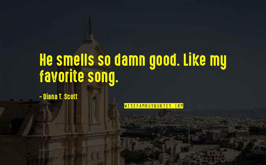 Blankeyed Quotes By Diana T. Scott: He smells so damn good. Like my favorite