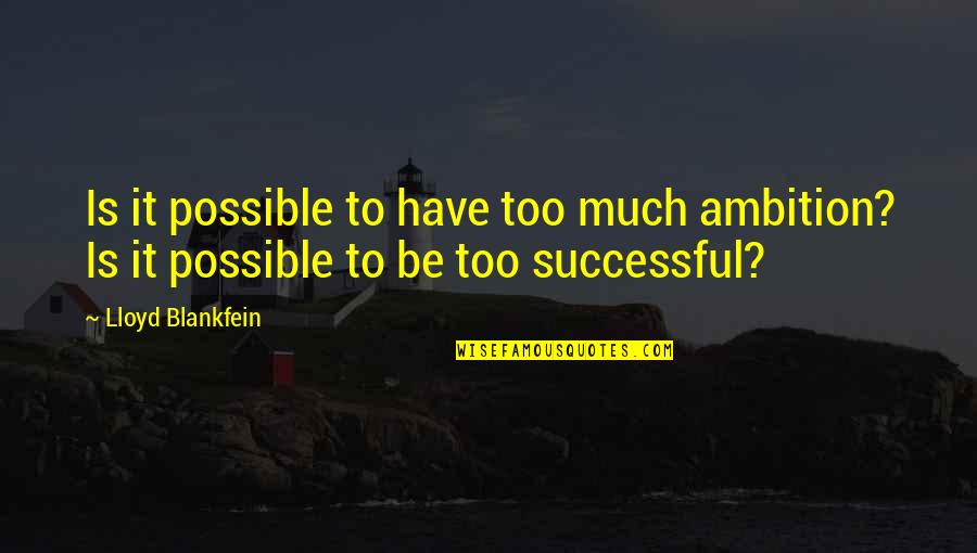 Blankfein Lloyd Quotes By Lloyd Blankfein: Is it possible to have too much ambition?