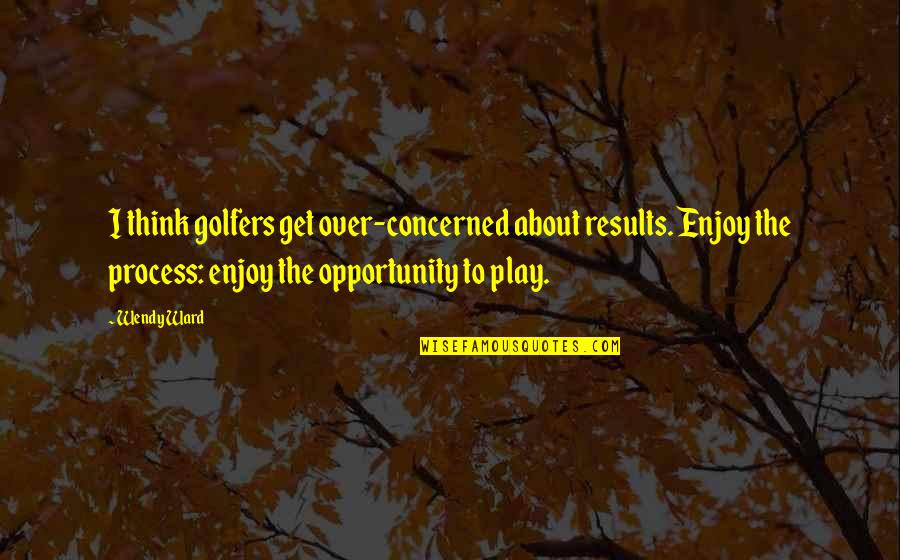 Blankies For Babies Quotes By Wendy Ward: I think golfers get over-concerned about results. Enjoy Blankies For Babies Quotes By Wendy Ward: I think golfers get over-concerned about results. Enjoy