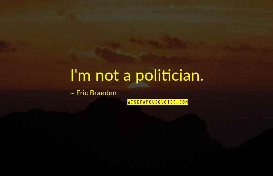 Blanking Me Quotes By Eric Braeden: I'm not a politician.