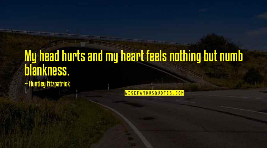 Blankness Quotes By Huntley Fitzpatrick: My head hurts and my heart feels nothing