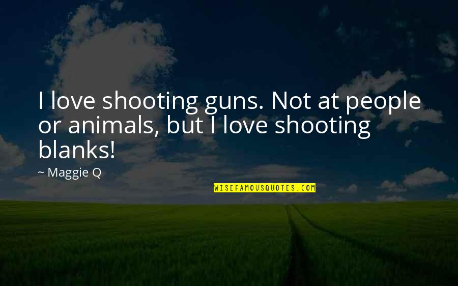 Blanks Quotes By Maggie Q: I love shooting guns. Not at people or