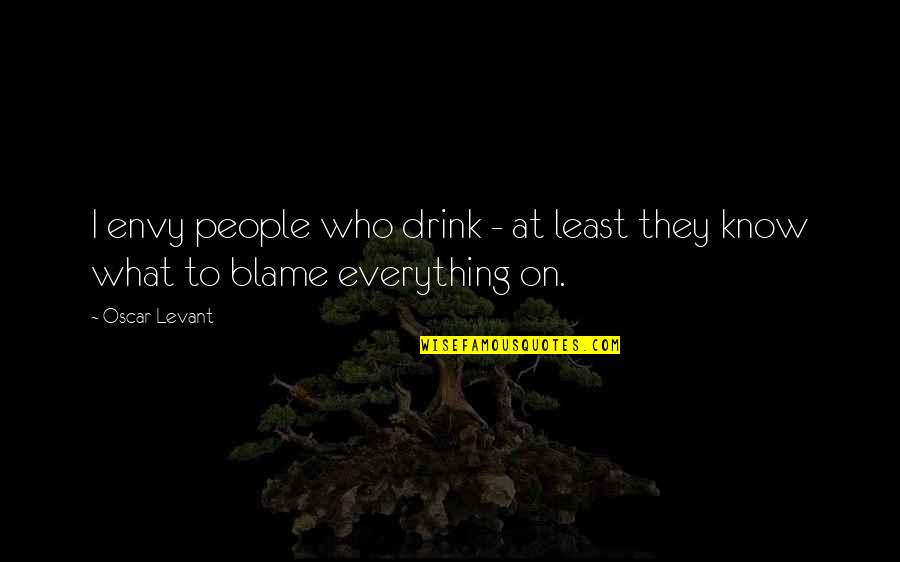 Blanos Si Quotes By Oscar Levant: I envy people who drink - at least