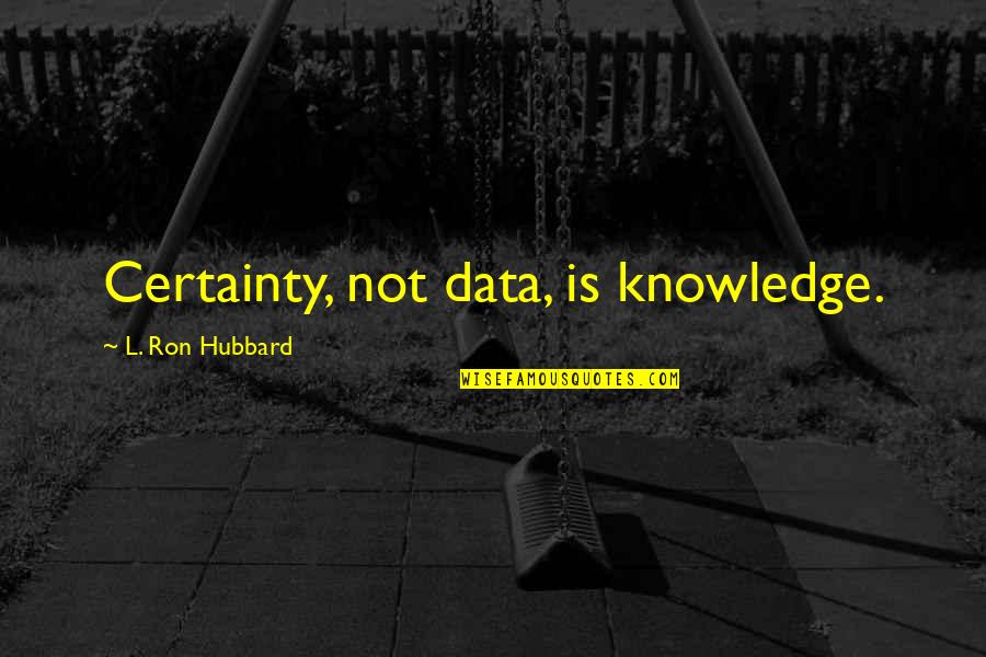 Blanquart Belleville Quotes By L. Ron Hubbard: Certainty, not data, is knowledge. Blanquart Belleville Quotes By L. Ron Hubbard: Certainty, not data, is knowledge.