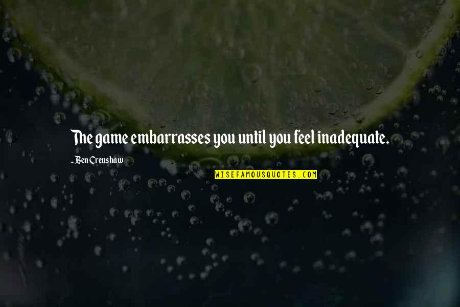 Blanqueamiento Quotes By Ben Crenshaw: The game embarrasses you until you feel inadequate. Blanqueamiento Quotes By Ben Crenshaw: The game embarrasses you until you feel inadequate.