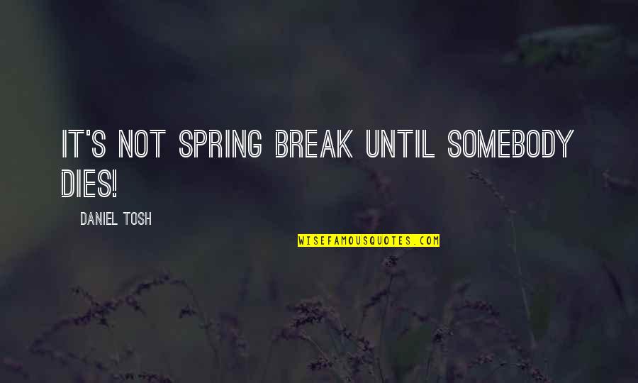 Blanqueamiento Quotes By Daniel Tosh: It's not Spring Break until somebody dies! Blanqueamiento Quotes By Daniel Tosh: It's not Spring Break until somebody dies!