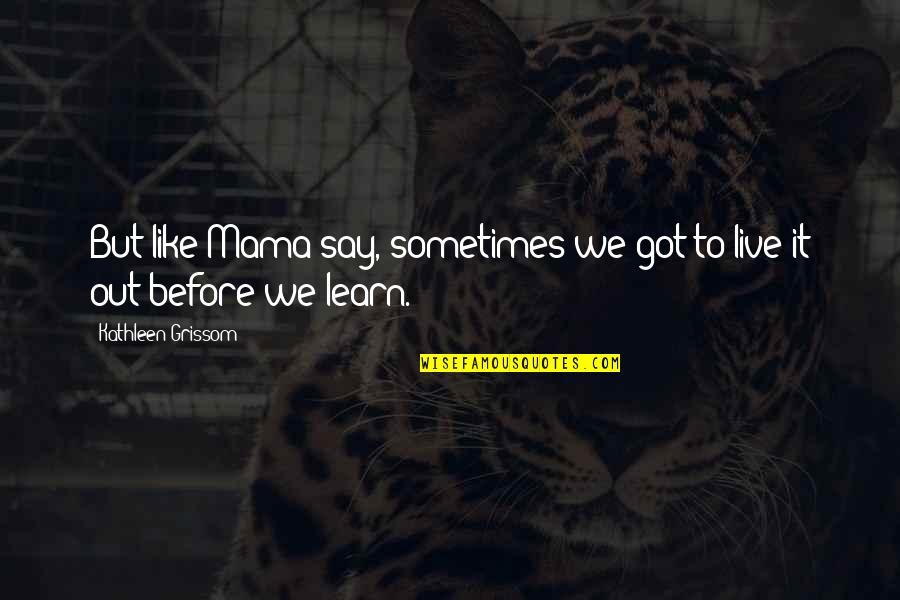 Blanqueamiento Quotes By Kathleen Grissom: But like Mama say, sometimes we got to Blanqueamiento Quotes By Kathleen Grissom: But like Mama say, sometimes we got to
