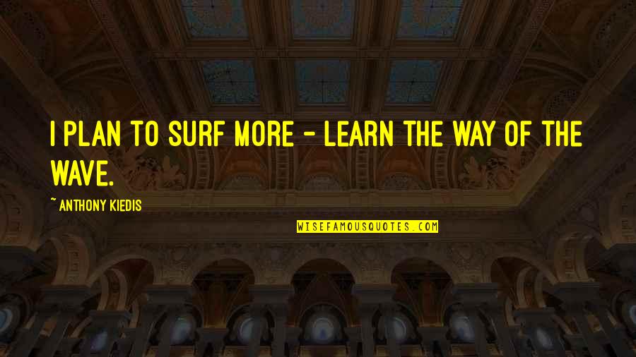 Blanqueria Quotes By Anthony Kiedis: I plan to surf more - learn the