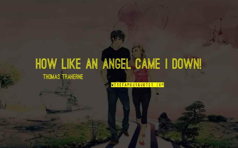 Blanquita Amaro Quotes By Thomas Traherne: How like an angel came I down! Blanquita Amaro Quotes By Thomas Traherne: How like an angel came I down!