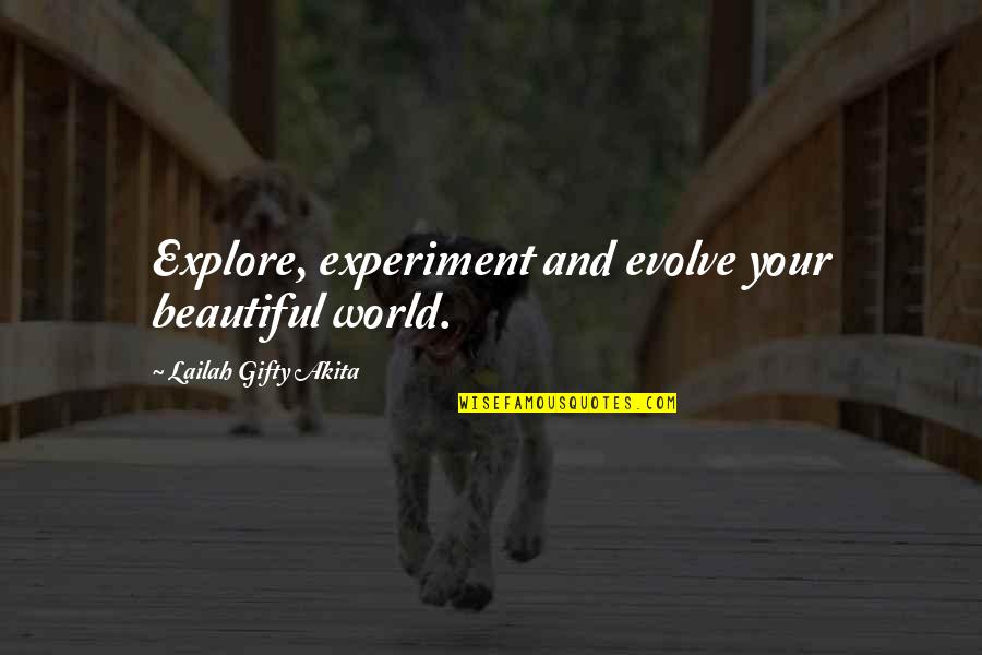 Blanquitas Quotes By Lailah Gifty Akita: Explore, experiment and evolve your beautiful world. Blanquitas Quotes By Lailah Gifty Akita: Explore, experiment and evolve your beautiful world.