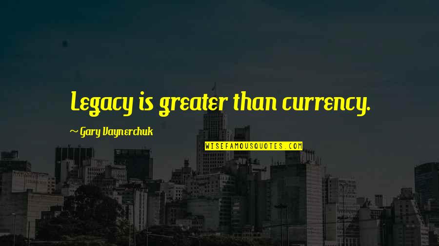 Blansfield Builders Quotes By Gary Vaynerchuk: Legacy is greater than currency. Blansfield Builders Quotes By Gary Vaynerchuk: Legacy is greater than currency.