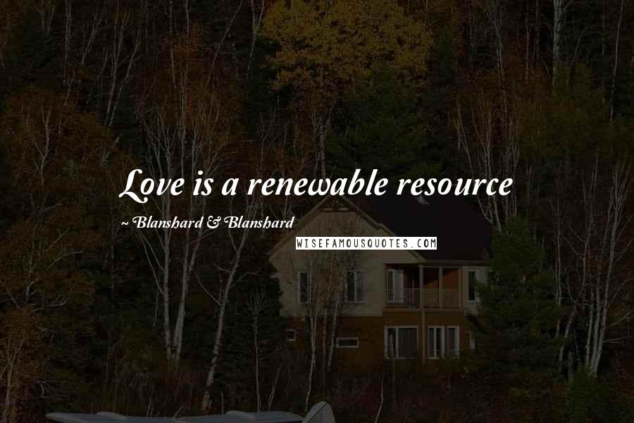 Blanshard & Blanshard quotes: Love is a renewable resource Blanshard & Blanshard quotes: Love is a renewable resource