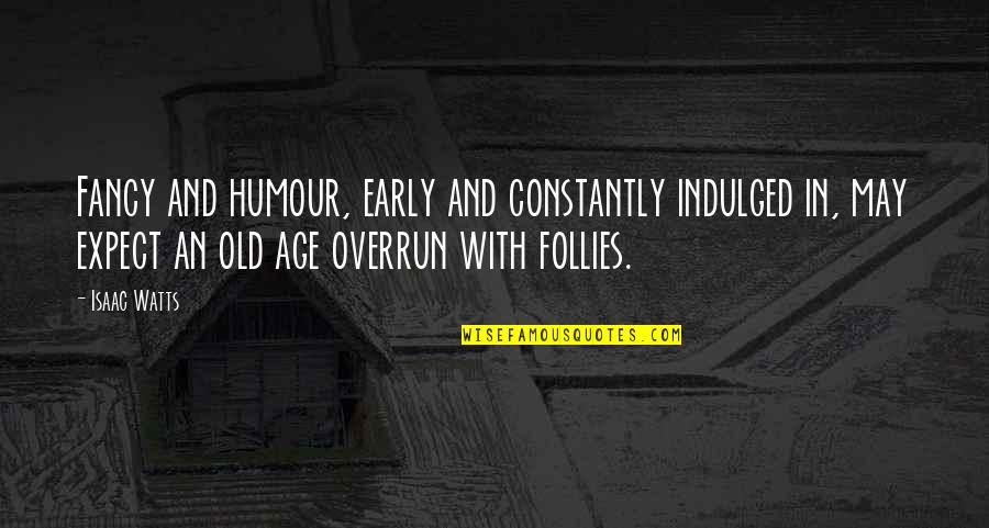 Blanson High School Quotes By Isaac Watts: Fancy and humour, early and constantly indulged in, Blanson High School Quotes By Isaac Watts: Fancy and humour, early and constantly indulged in,