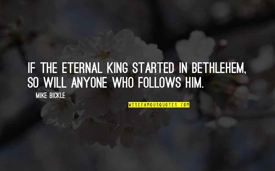 Blanston Quotes By Mike Bickle: If the eternal King started in Bethlehem, so