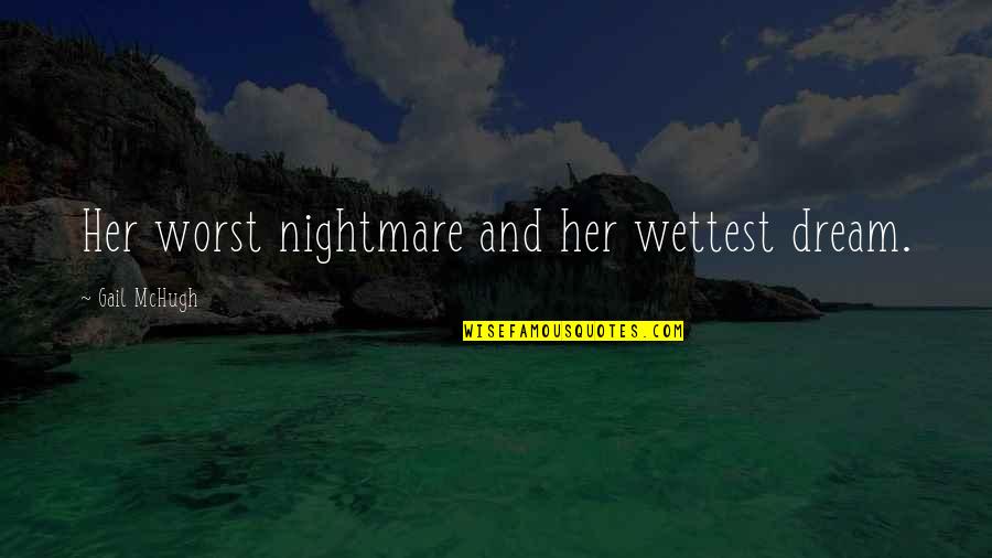 Blantant Quotes By Gail McHugh: Her worst nightmare and her wettest dream. Blantant Quotes By Gail McHugh: Her worst nightmare and her wettest dream.