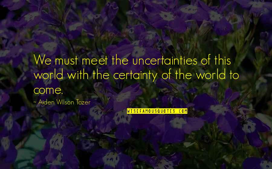 Blaows Quotes By Aiden Wilson Tozer: We must meet the uncertainties of this world Blaows Quotes By Aiden Wilson Tozer: We must meet the uncertainties of this world