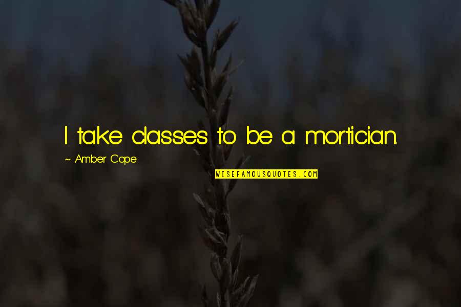 Blaque Bring Quotes By Amber Cope: I take classes to be a mortician. Blaque Bring Quotes By Amber Cope: I take classes to be a mortician.