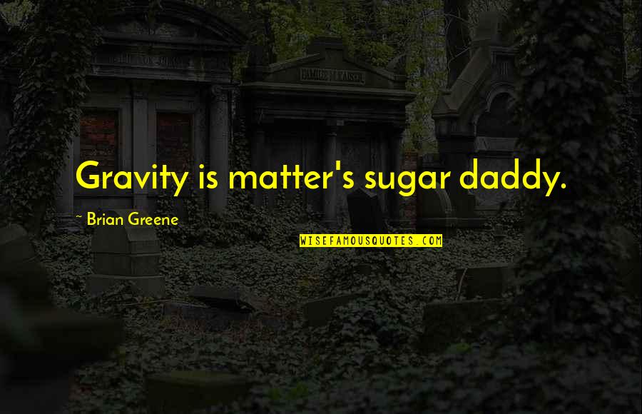 Blaque Bring Quotes By Brian Greene: Gravity is matter's sugar daddy. Blaque Bring Quotes By Brian Greene: Gravity is matter's sugar daddy.