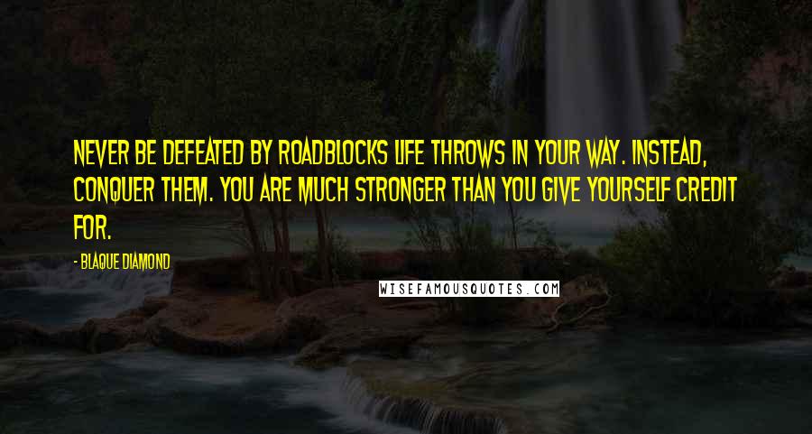 Blaque Diamond quotes: Never be defeated by roadblocks life throws in your way. Instead, conquer them. You are much stronger than you give yourself credit for.