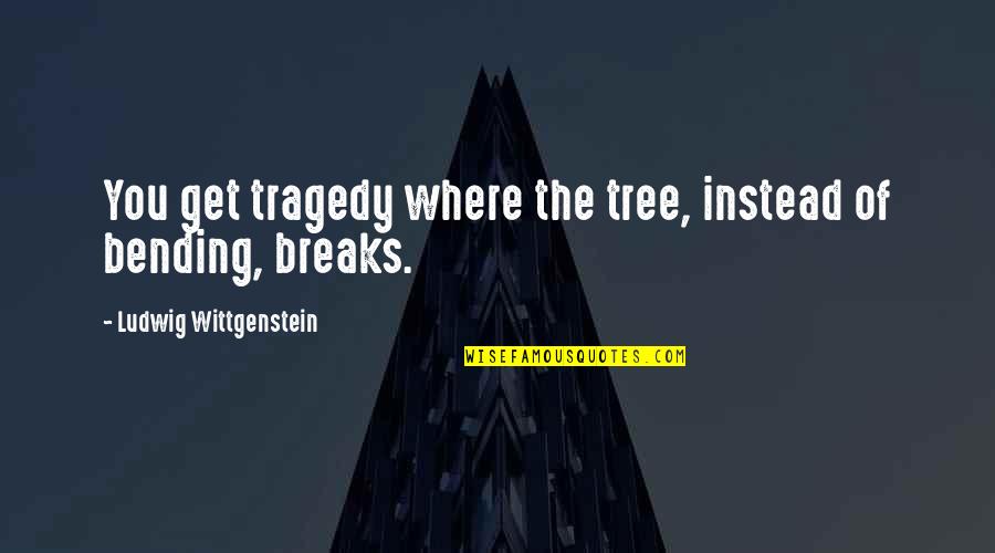 Blardenfargen Quotes By Ludwig Wittgenstein: You get tragedy where the tree, instead of