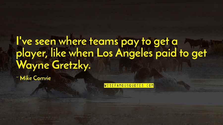 Blardy Quotes By Mike Comrie: I've seen where teams pay to get a Blardy Quotes By Mike Comrie: I've seen where teams pay to get a