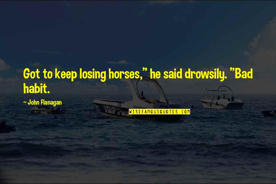 Blare Quotes By John Flanagan: Got to keep losing horses," he said drowsily.