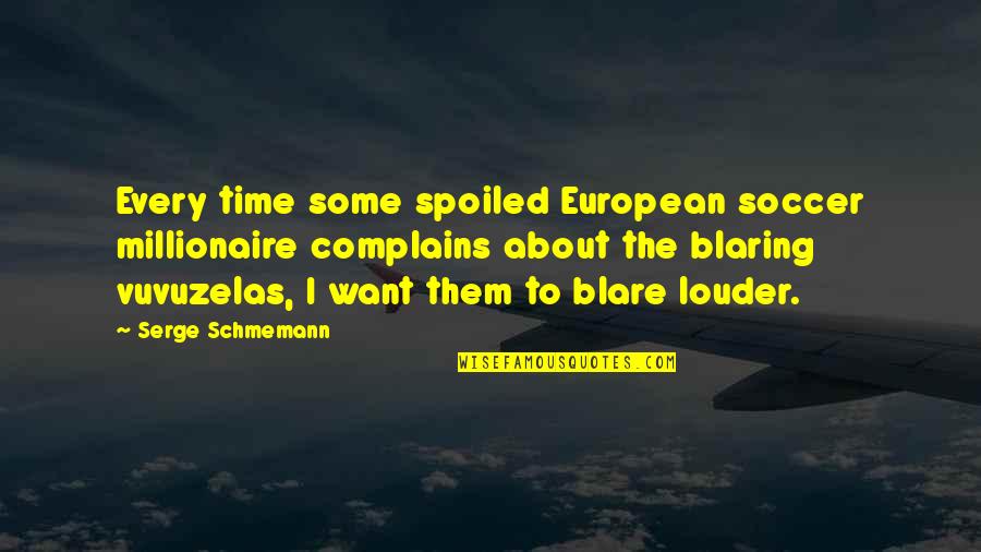 Blare Quotes By Serge Schmemann: Every time some spoiled European soccer millionaire complains